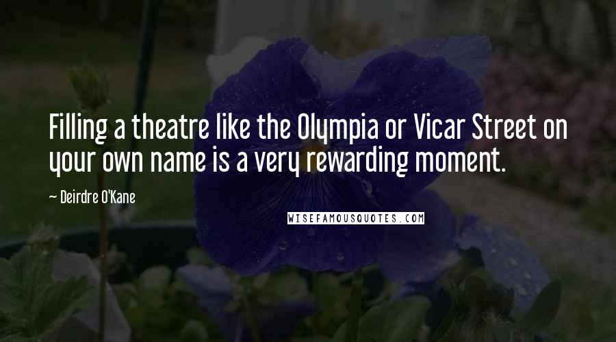 Deirdre O'Kane Quotes: Filling a theatre like the Olympia or Vicar Street on your own name is a very rewarding moment.