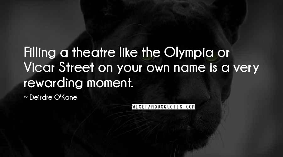 Deirdre O'Kane Quotes: Filling a theatre like the Olympia or Vicar Street on your own name is a very rewarding moment.