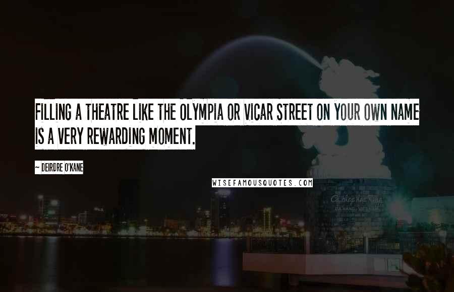 Deirdre O'Kane Quotes: Filling a theatre like the Olympia or Vicar Street on your own name is a very rewarding moment.