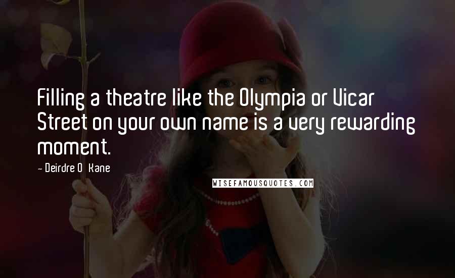 Deirdre O'Kane Quotes: Filling a theatre like the Olympia or Vicar Street on your own name is a very rewarding moment.