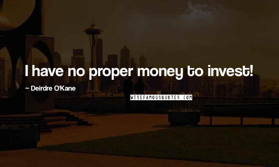 Deirdre O'Kane Quotes: I have no proper money to invest!