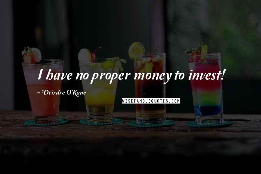 Deirdre O'Kane Quotes: I have no proper money to invest!