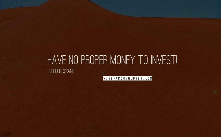 Deirdre O'Kane Quotes: I have no proper money to invest!