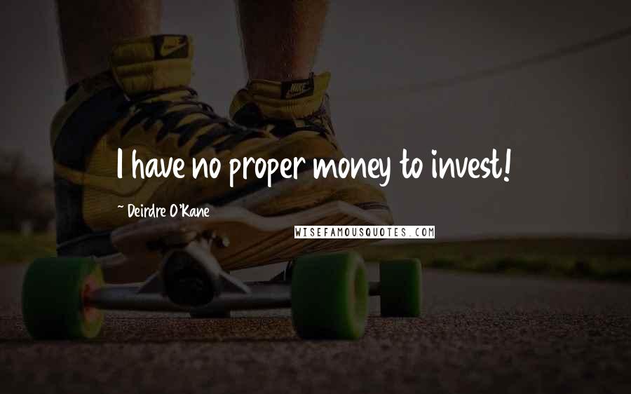 Deirdre O'Kane Quotes: I have no proper money to invest!