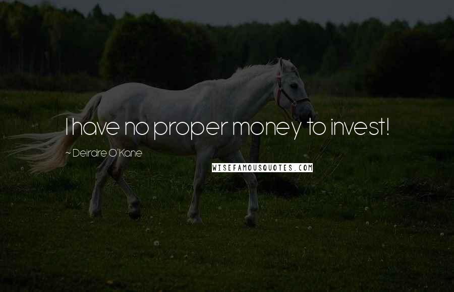 Deirdre O'Kane Quotes: I have no proper money to invest!
