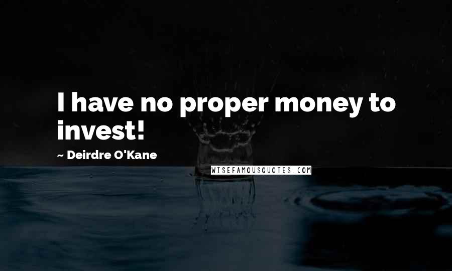 Deirdre O'Kane Quotes: I have no proper money to invest!