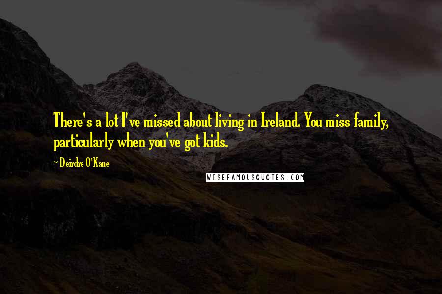 Deirdre O'Kane Quotes: There's a lot I've missed about living in Ireland. You miss family, particularly when you've got kids.