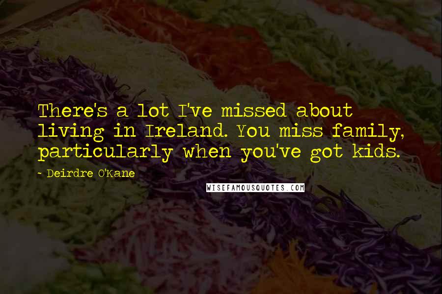 Deirdre O'Kane Quotes: There's a lot I've missed about living in Ireland. You miss family, particularly when you've got kids.