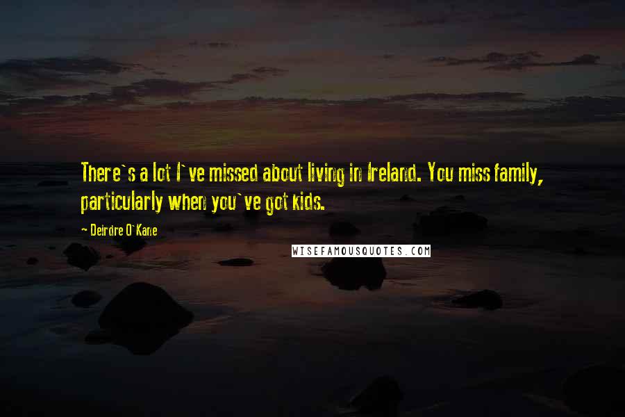 Deirdre O'Kane Quotes: There's a lot I've missed about living in Ireland. You miss family, particularly when you've got kids.