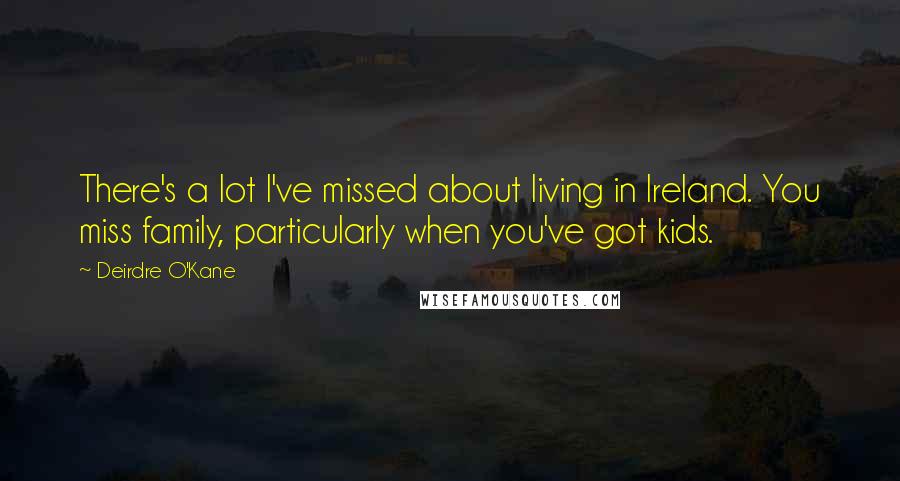 Deirdre O'Kane Quotes: There's a lot I've missed about living in Ireland. You miss family, particularly when you've got kids.