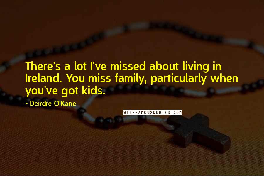 Deirdre O'Kane Quotes: There's a lot I've missed about living in Ireland. You miss family, particularly when you've got kids.