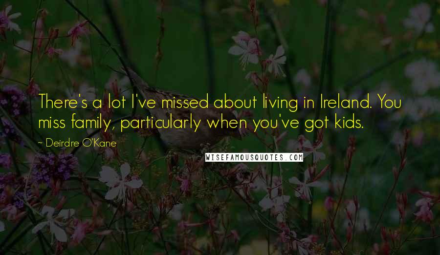 Deirdre O'Kane Quotes: There's a lot I've missed about living in Ireland. You miss family, particularly when you've got kids.