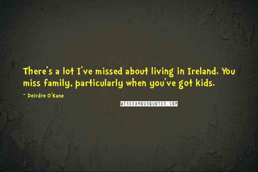 Deirdre O'Kane Quotes: There's a lot I've missed about living in Ireland. You miss family, particularly when you've got kids.