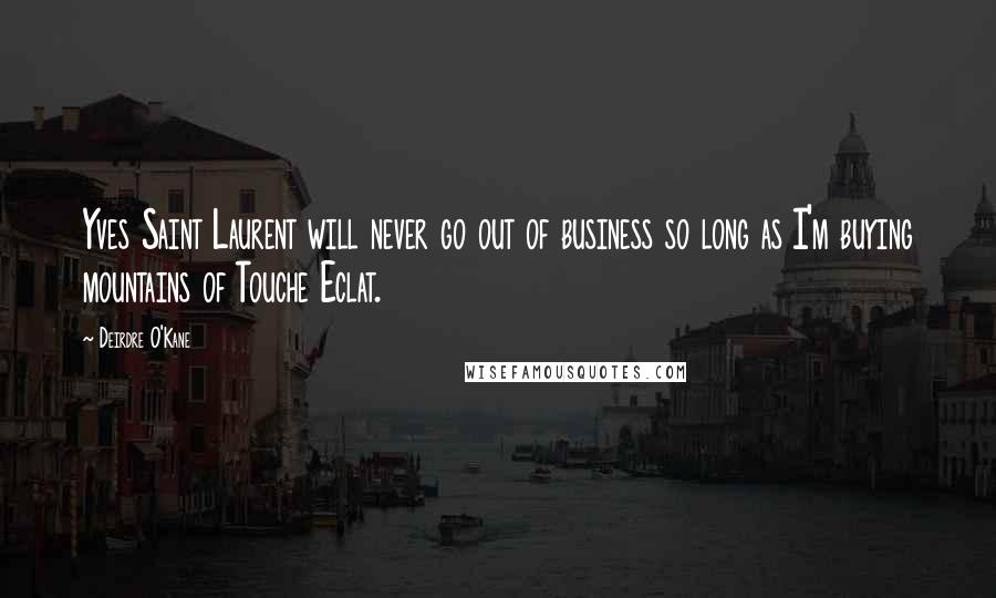 Deirdre O'Kane Quotes: Yves Saint Laurent will never go out of business so long as I'm buying mountains of Touche Eclat.