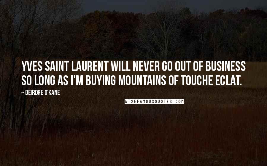 Deirdre O'Kane Quotes: Yves Saint Laurent will never go out of business so long as I'm buying mountains of Touche Eclat.