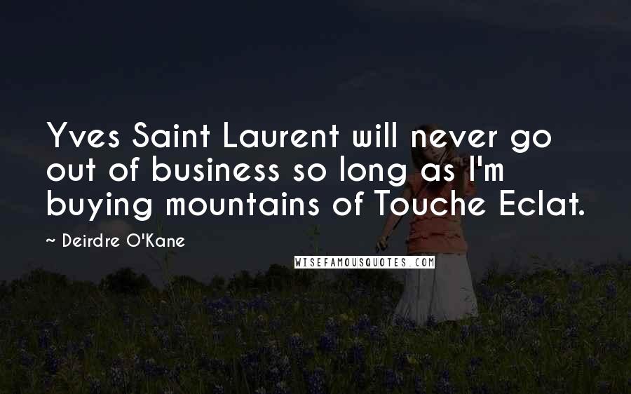 Deirdre O'Kane Quotes: Yves Saint Laurent will never go out of business so long as I'm buying mountains of Touche Eclat.