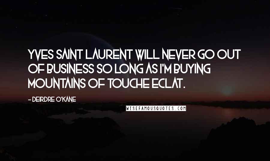 Deirdre O'Kane Quotes: Yves Saint Laurent will never go out of business so long as I'm buying mountains of Touche Eclat.