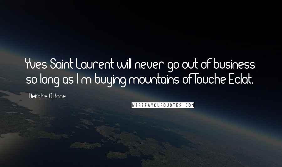 Deirdre O'Kane Quotes: Yves Saint Laurent will never go out of business so long as I'm buying mountains of Touche Eclat.