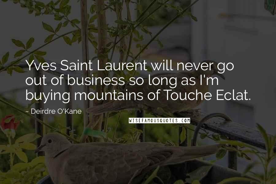 Deirdre O'Kane Quotes: Yves Saint Laurent will never go out of business so long as I'm buying mountains of Touche Eclat.