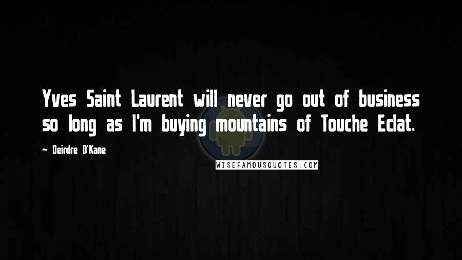 Deirdre O'Kane Quotes: Yves Saint Laurent will never go out of business so long as I'm buying mountains of Touche Eclat.