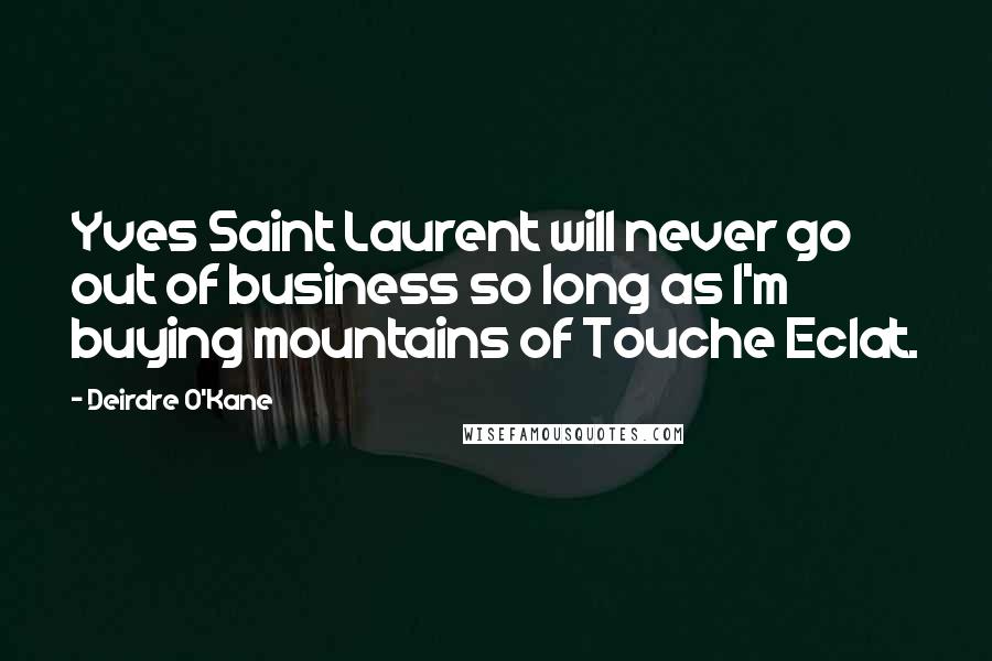 Deirdre O'Kane Quotes: Yves Saint Laurent will never go out of business so long as I'm buying mountains of Touche Eclat.