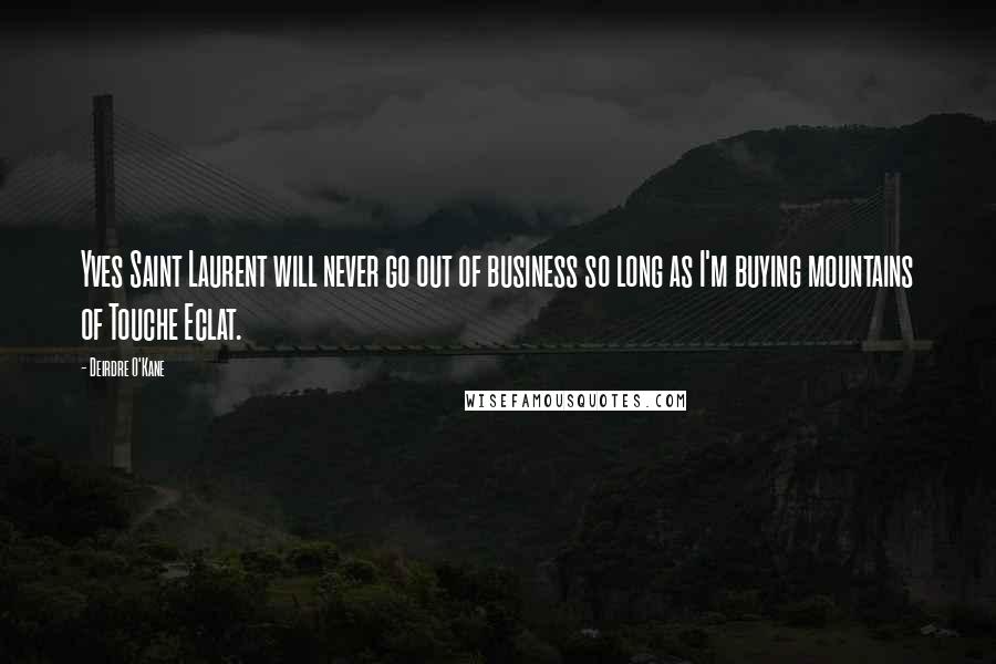 Deirdre O'Kane Quotes: Yves Saint Laurent will never go out of business so long as I'm buying mountains of Touche Eclat.
