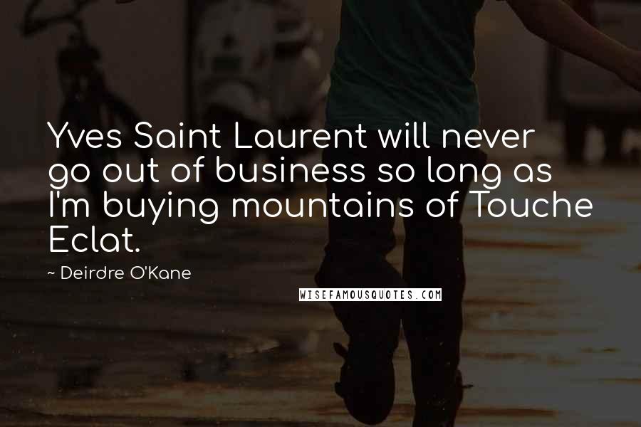 Deirdre O'Kane Quotes: Yves Saint Laurent will never go out of business so long as I'm buying mountains of Touche Eclat.