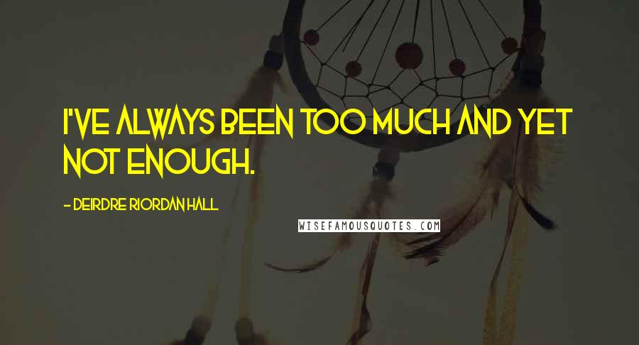 Deirdre Riordan Hall Quotes: I've always been too much and yet not enough.