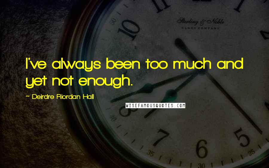 Deirdre Riordan Hall Quotes: I've always been too much and yet not enough.