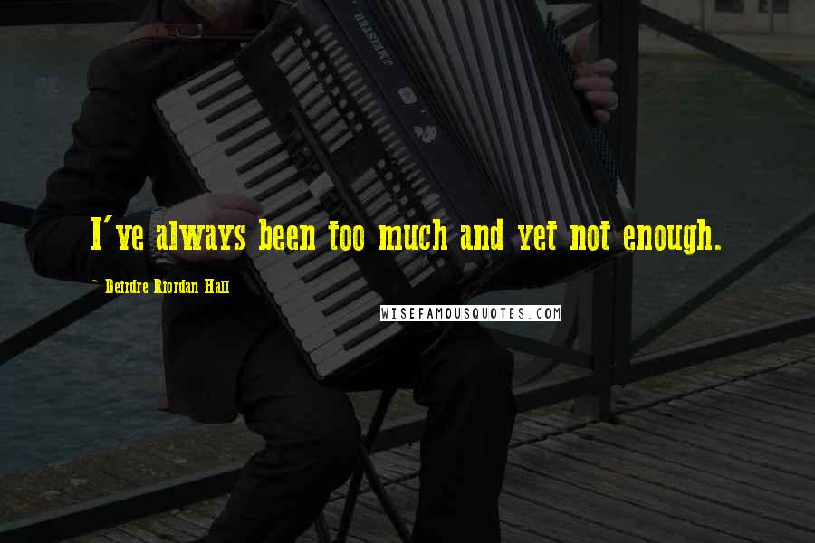 Deirdre Riordan Hall Quotes: I've always been too much and yet not enough.