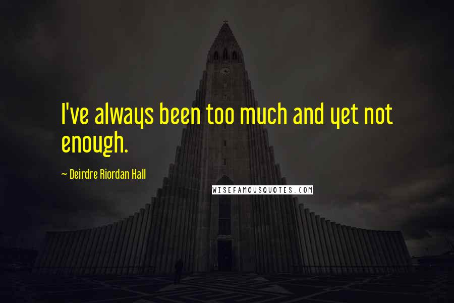 Deirdre Riordan Hall Quotes: I've always been too much and yet not enough.