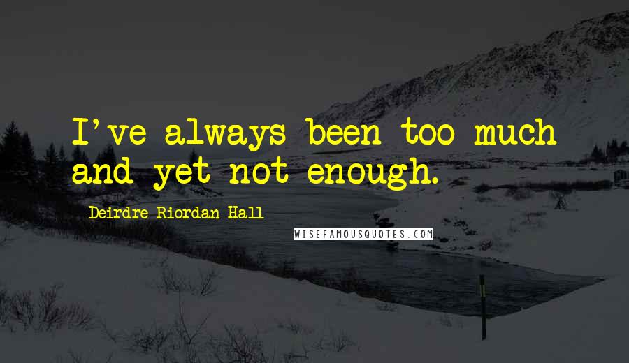 Deirdre Riordan Hall Quotes: I've always been too much and yet not enough.