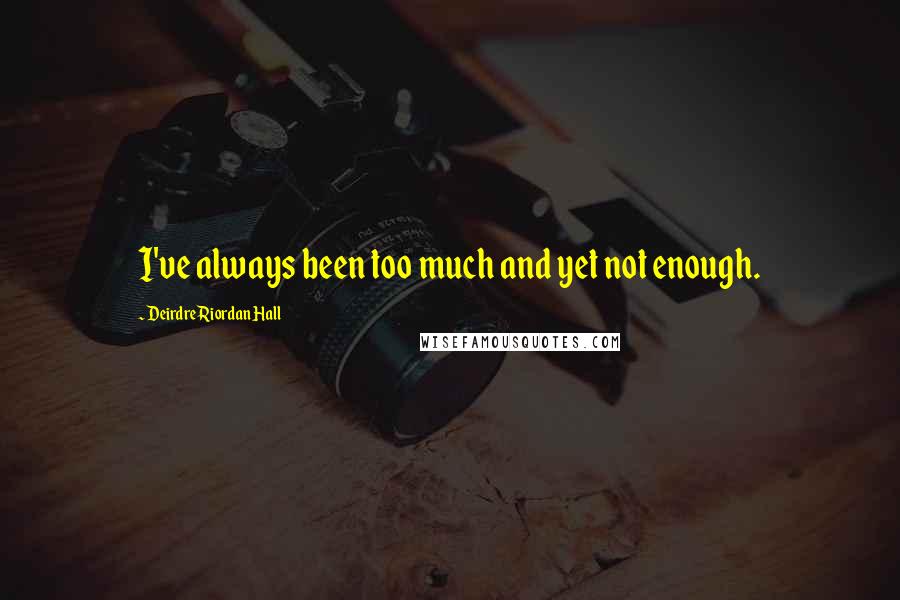 Deirdre Riordan Hall Quotes: I've always been too much and yet not enough.