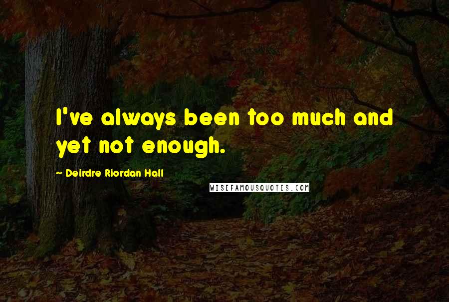 Deirdre Riordan Hall Quotes: I've always been too much and yet not enough.