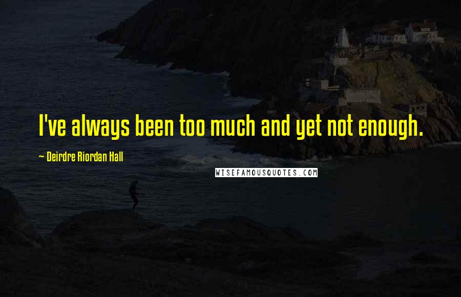 Deirdre Riordan Hall Quotes: I've always been too much and yet not enough.