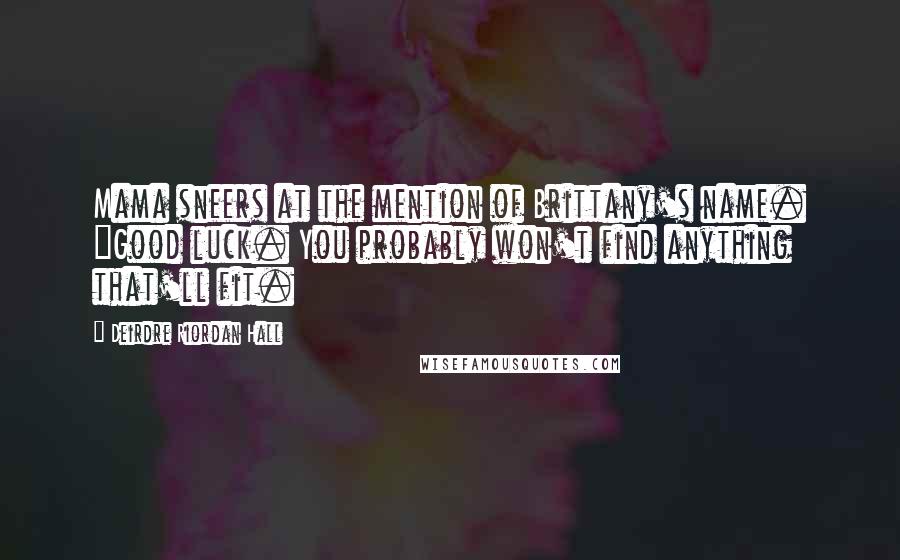 Deirdre Riordan Hall Quotes: Mama sneers at the mention of Brittany's name. "Good luck. You probably won't find anything that'll fit.