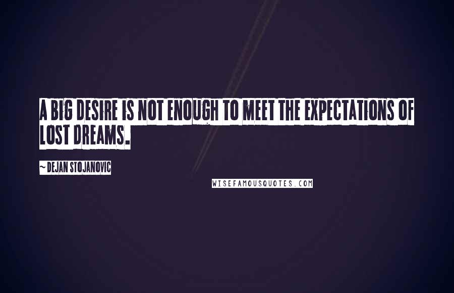 Dejan Stojanovic Quotes: A big desire is not enough to meet the expectations of lost dreams.