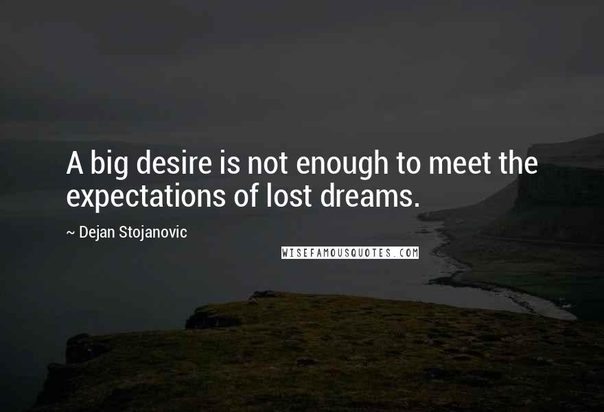 Dejan Stojanovic Quotes: A big desire is not enough to meet the expectations of lost dreams.