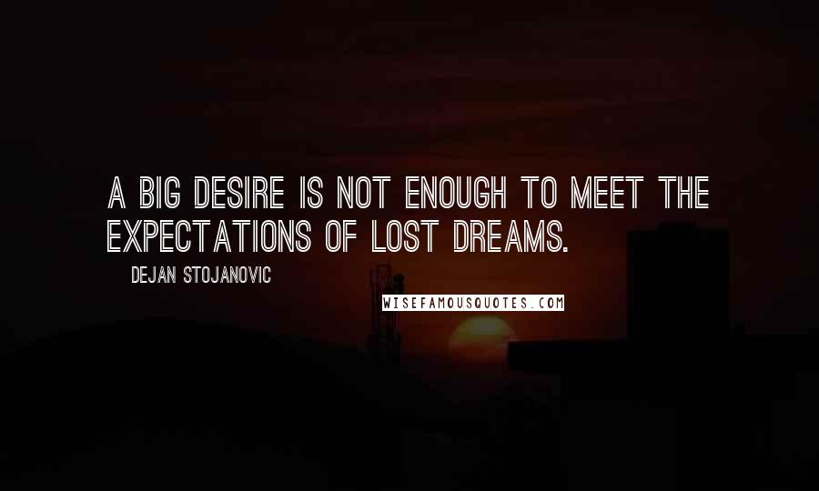 Dejan Stojanovic Quotes: A big desire is not enough to meet the expectations of lost dreams.