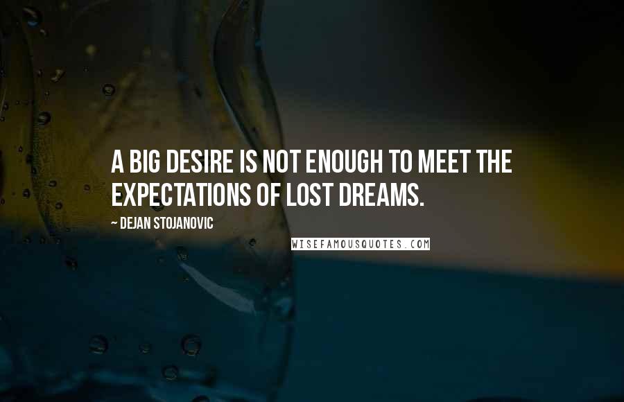 Dejan Stojanovic Quotes: A big desire is not enough to meet the expectations of lost dreams.