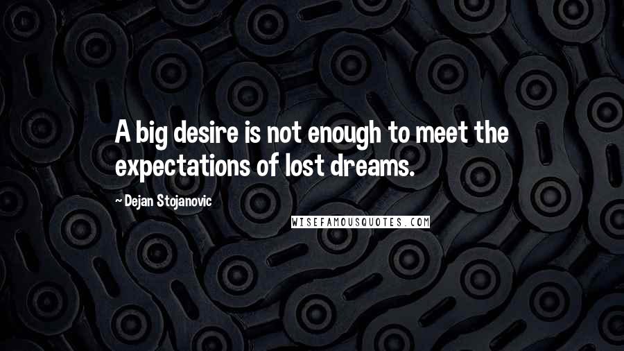 Dejan Stojanovic Quotes: A big desire is not enough to meet the expectations of lost dreams.
