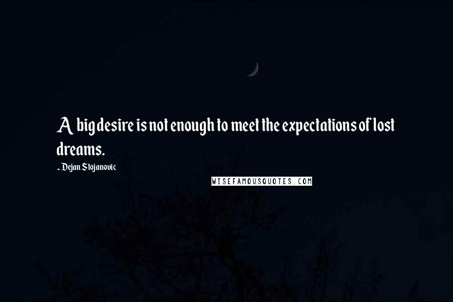 Dejan Stojanovic Quotes: A big desire is not enough to meet the expectations of lost dreams.