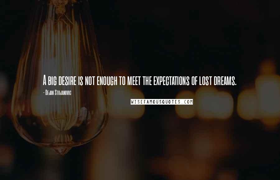 Dejan Stojanovic Quotes: A big desire is not enough to meet the expectations of lost dreams.