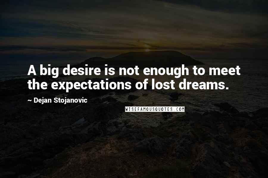 Dejan Stojanovic Quotes: A big desire is not enough to meet the expectations of lost dreams.