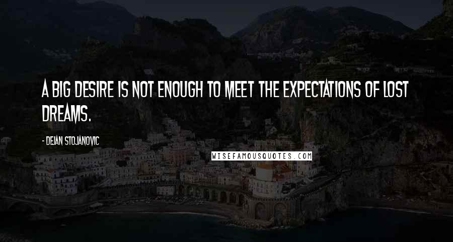 Dejan Stojanovic Quotes: A big desire is not enough to meet the expectations of lost dreams.