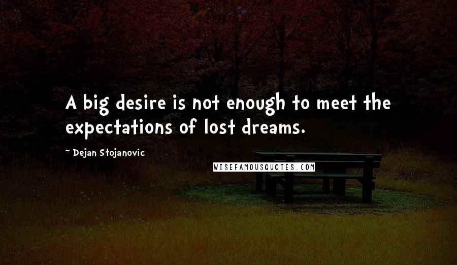 Dejan Stojanovic Quotes: A big desire is not enough to meet the expectations of lost dreams.