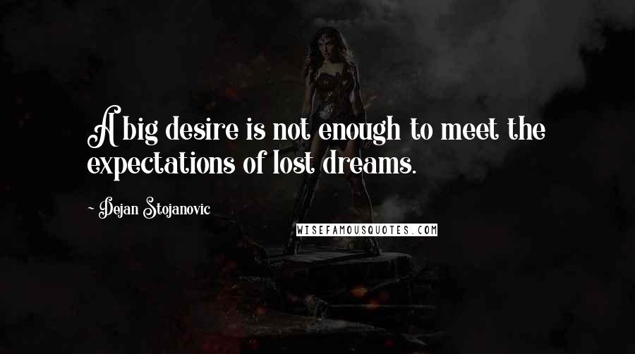 Dejan Stojanovic Quotes: A big desire is not enough to meet the expectations of lost dreams.