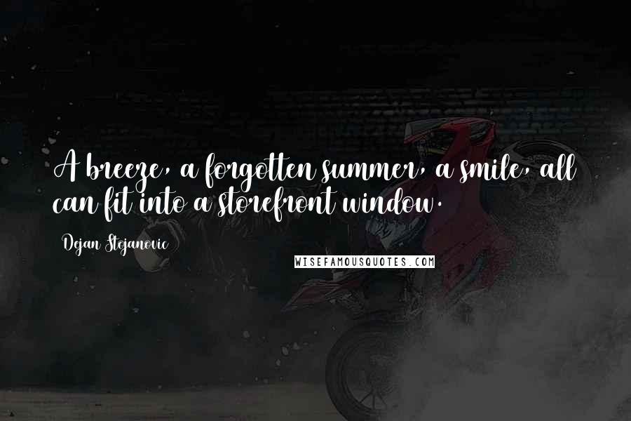 Dejan Stojanovic Quotes: A breeze, a forgotten summer, a smile, all can fit into a storefront window.