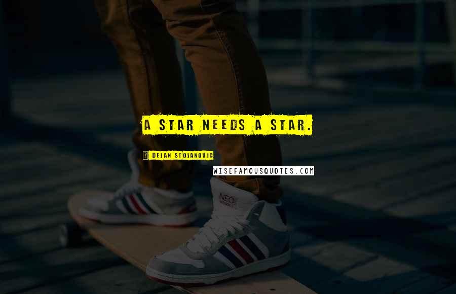 Dejan Stojanovic Quotes: A star needs a star.