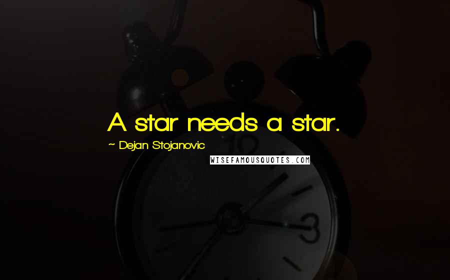 Dejan Stojanovic Quotes: A star needs a star.